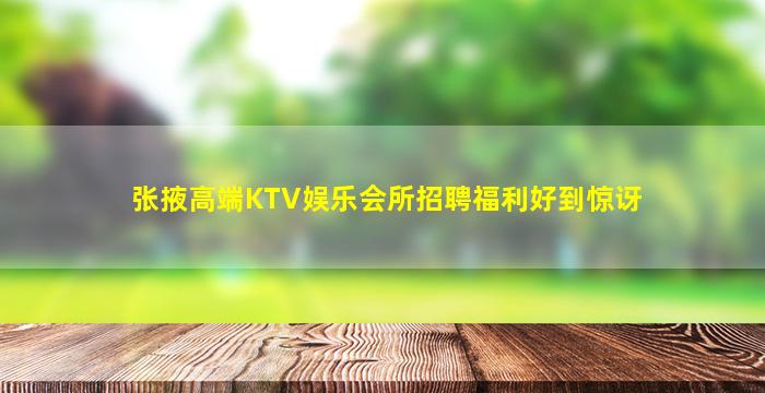 张掖高端KTV娱乐会所招聘福利好到惊讶